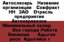 Автослесарь › Название организации ­ Совфрахт-НН, ЗАО › Отрасль предприятия ­ Автоперевозки › Минимальный оклад ­ 20 000 - Все города Работа » Вакансии   . Адыгея респ.,Адыгейск г.